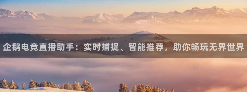 乐竞电竞官网：企鹅电竞直播助手：实时捕捉、智能推荐，助你畅玩无界世界